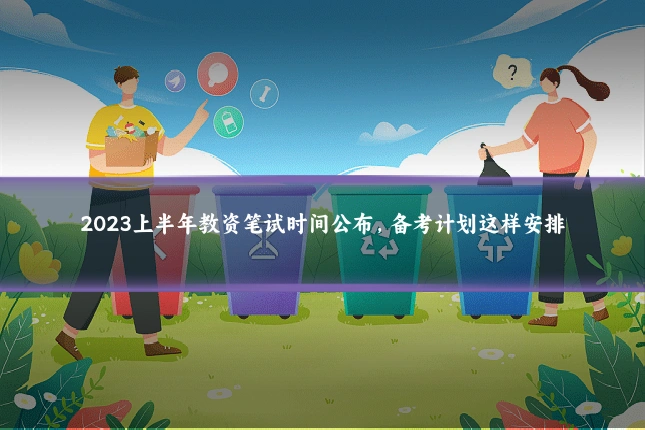 2023上半年教资笔试时间公布,备考计划这样安排