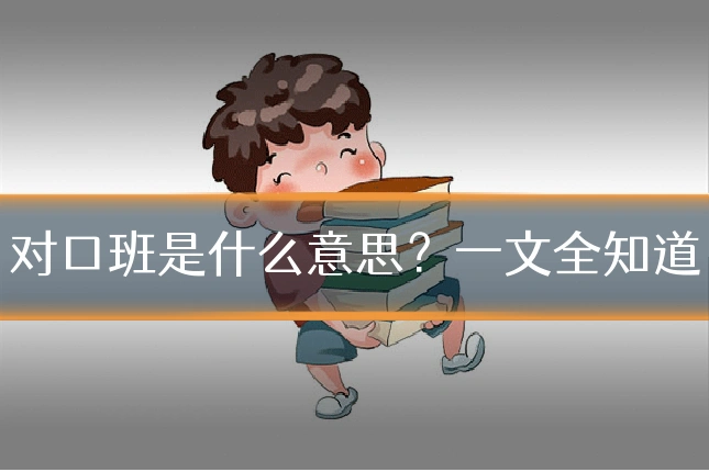 对口班是什么意思?一文全知道