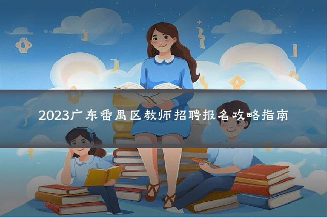 2023广东番禺区教师招聘报名攻略指南