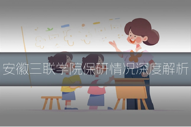 安徽三联学院保研情况深度解析