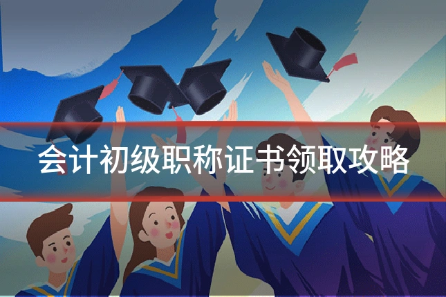 会计初级职称证书领取攻略