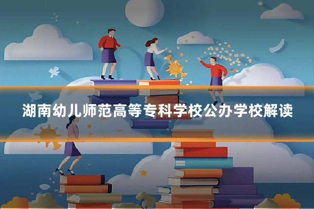 湖南幼儿师范高等专科学校公办学校解读