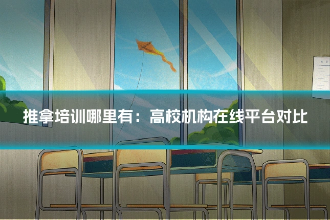 推拿培训哪里有:高校机构在线平台对比