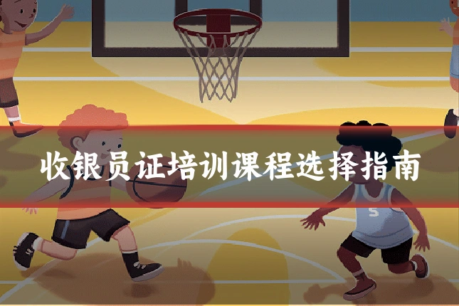 收银员证培训课程选择指南