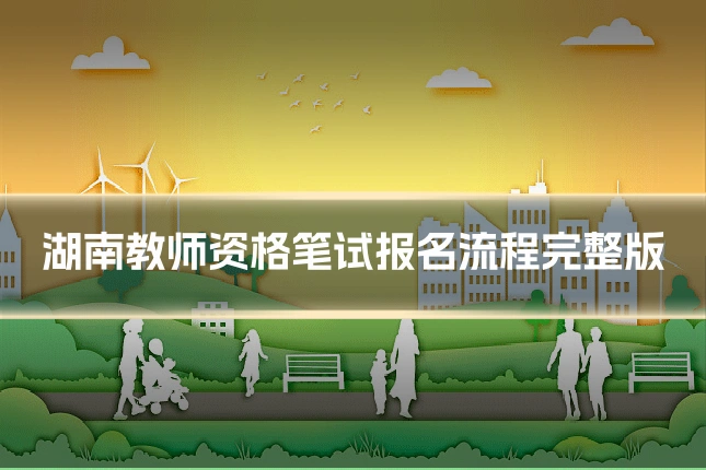 湖南教师资格笔试报名流程完整版