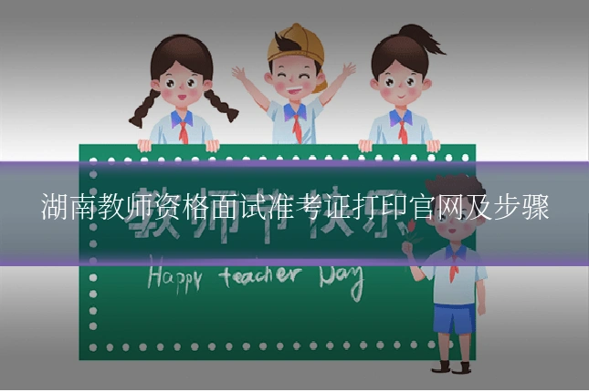 湖南教师资格面试准考证打印官网及步骤
