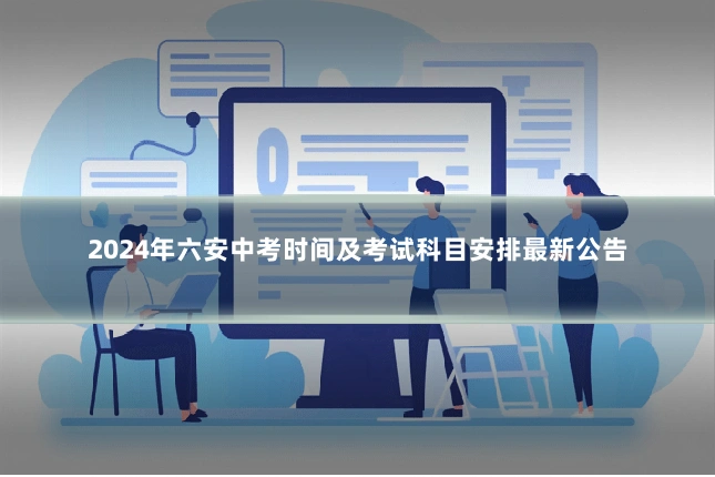 2024年六安中考时间及考试科目安排最新公告