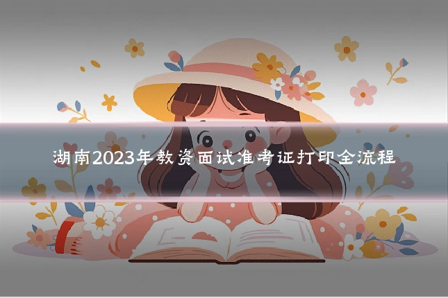 湖南2023年教资面试准考证打印全流程