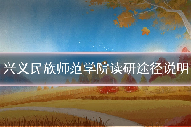 兴义民族师范学院读研途径说明
