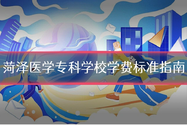 菏泽医学专科学校学费标准指南