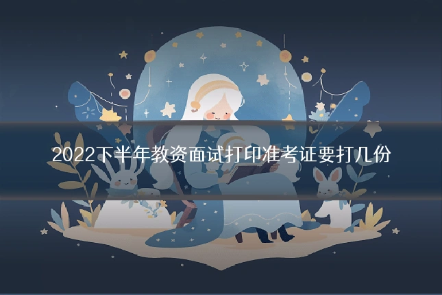 2022下半年教资面试打印准考证要打几份