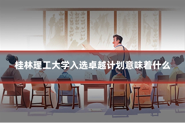 桂林理工大学入选卓越计划意味着什么