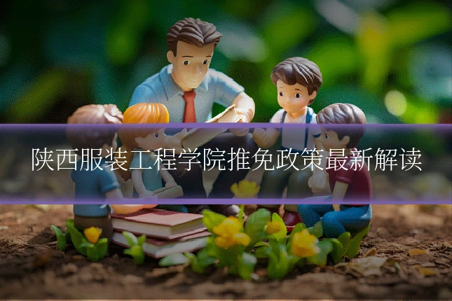 陕西服装工程学院推免政策最新解读