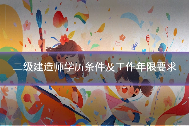 二级建造师学历条件及工作年限要求