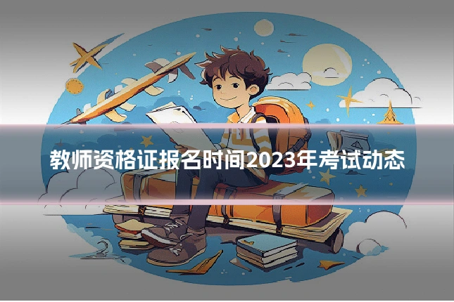 教师资格证报名时间2023年考试动态