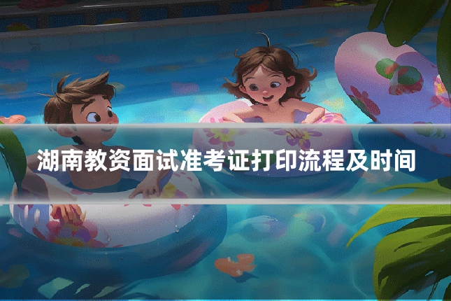 湖南教资面试准考证打印流程及时间