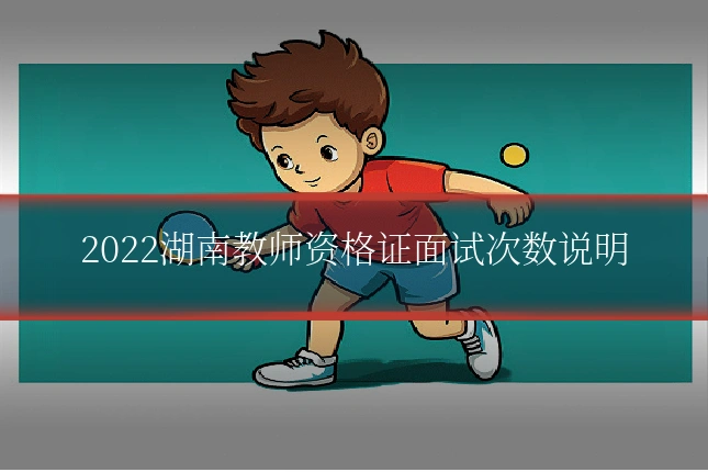 2022湖南教师资格证面试次数说明
