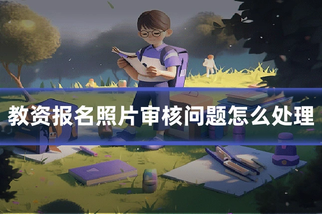 教资报名照片审核问题怎么处理