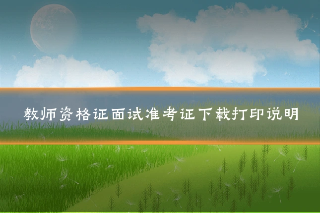 教师资格证面试准考证下载打印说明