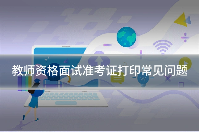 教师资格面试准考证打印常见问题