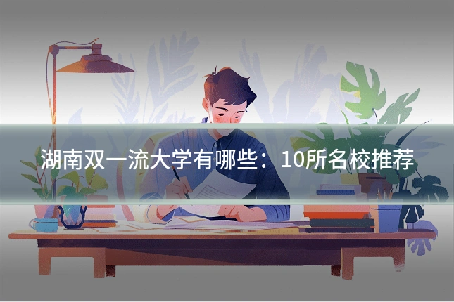 湖南双一流大学有哪些：10所名校推荐