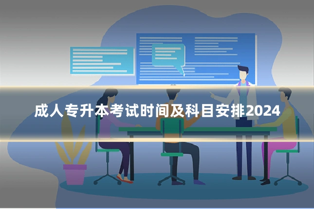 成人专升本考试时间及科目安排2024