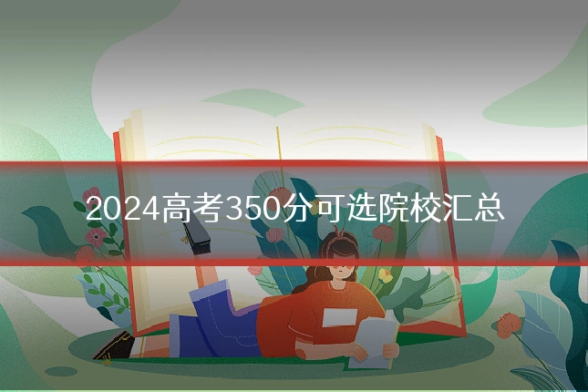 2024高考350分可选院校汇总