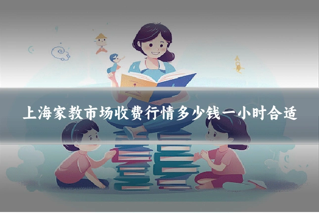 上海家教市场收费行情多少钱一小时合适