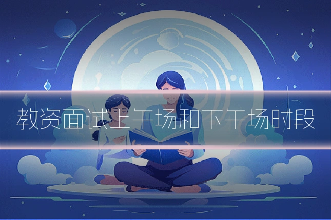 教资面试上午场和下午场时段