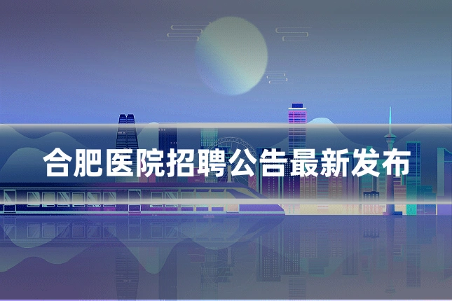 合肥医院招聘公告最新发布