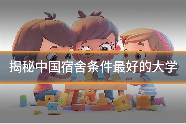 揭秘中国宿舍条件最好的大学