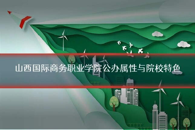 山西国际商务职业学院公办属性与院校特色