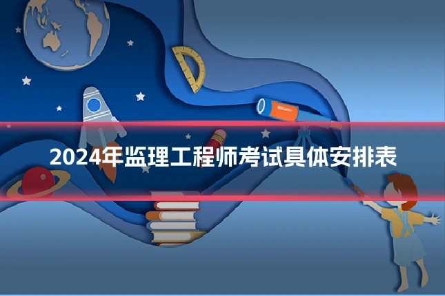 2024年监理工程师考试具体安排表