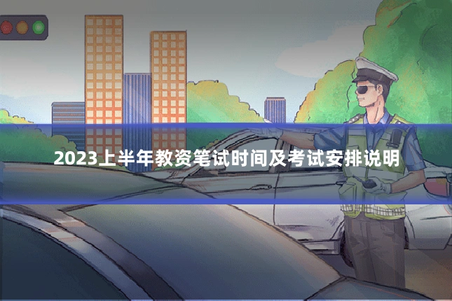 2023上半年教资笔试时间及考试安排说明