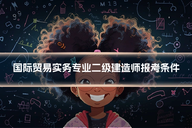 国际贸易实务专业二级建造师报考条件