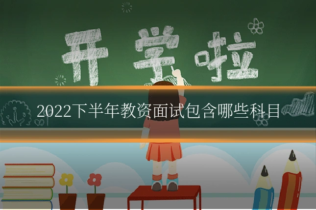 2022下半年教资面试包含哪些科目