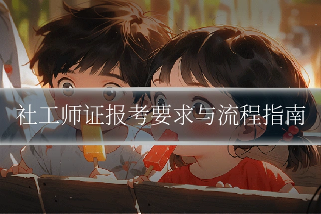社工师证报考要求与流程指南