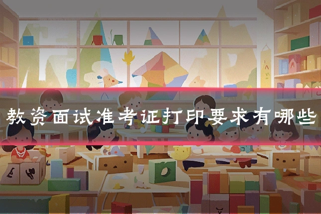 教资面试准考证打印要求有哪些