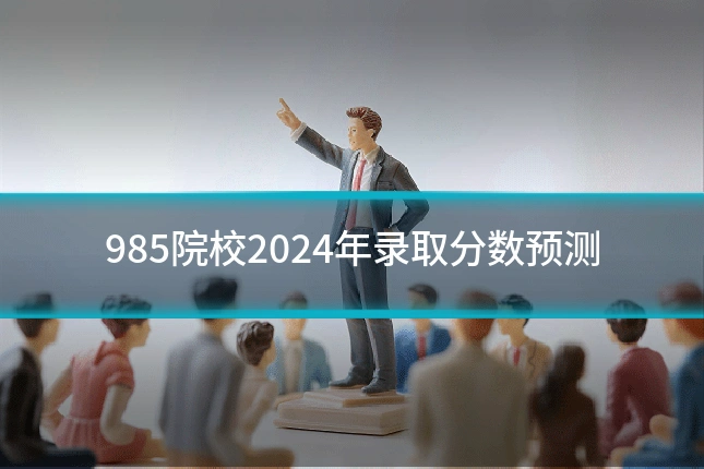985院校2024年录取分数预测