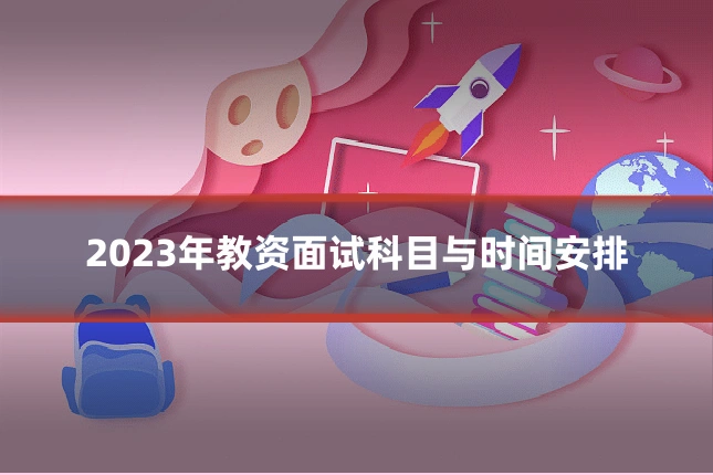 2023年教资面试科目与时间安排
