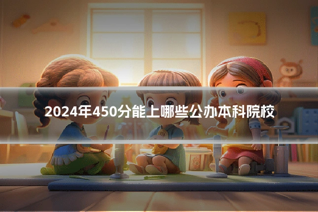 2024年450分能上哪些公办本科院校