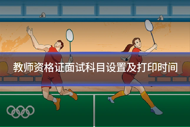教师资格证面试科目设置及打印时间