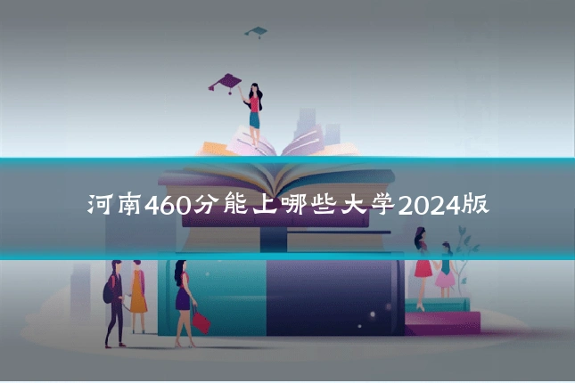 河南460分能上哪些大学2024版