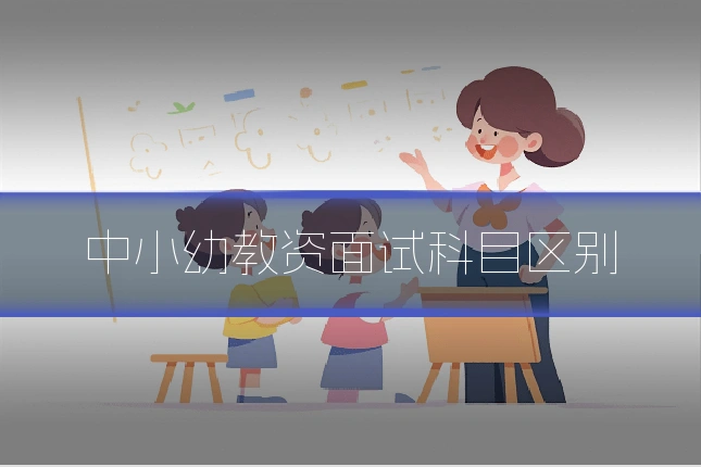 中小幼教资面试科目区别