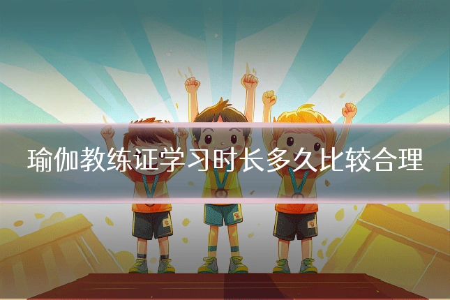 瑜伽教练证学习时长多久比较合理