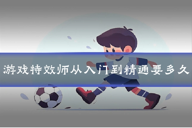 游戏特效师从入门到精通要多久