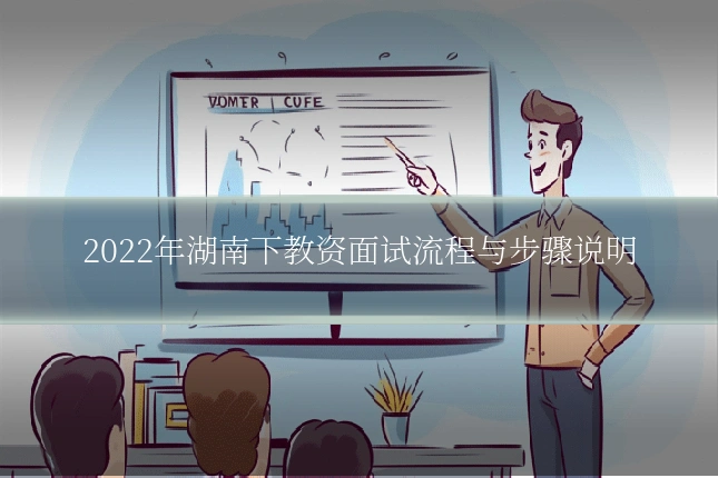 2022年湖南下教资面试流程与步骤说明