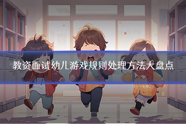 教资面试幼儿游戏规则处理方法大盘点