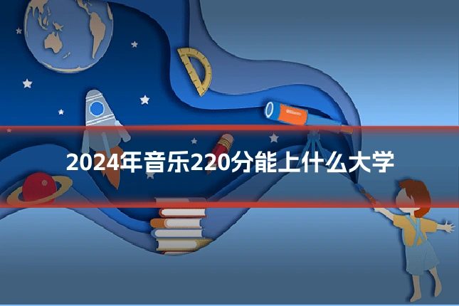 2024年音乐220分能上什么大学