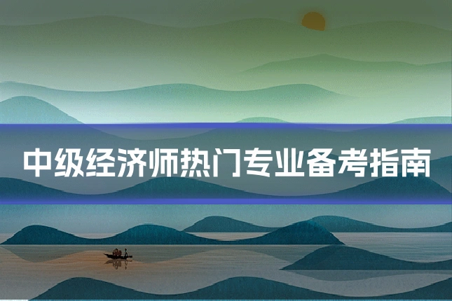 中级经济师热门专业备考指南